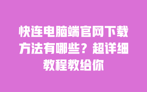 快连电脑端官网下载方法有哪些？超详细教程教给你 一