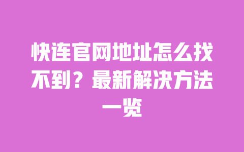 快连官网地址怎么找不到？最新解决方法一览 一