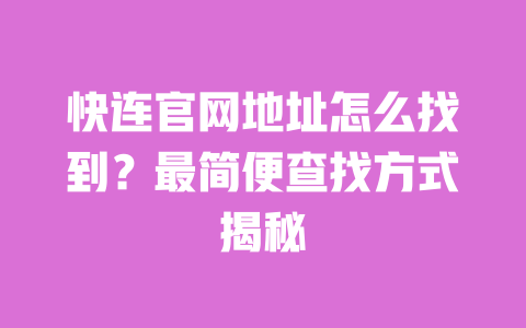 快连官网地址怎么找到？最简便查找方式揭秘 一