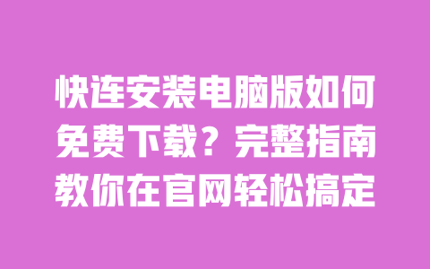 快连安装电脑版如何免费下载？完整指南教你在官网轻松搞定 一
