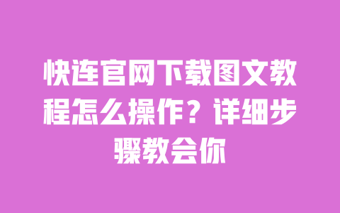 快连官网下载图文教程怎么操作?详细步骤教会你 一