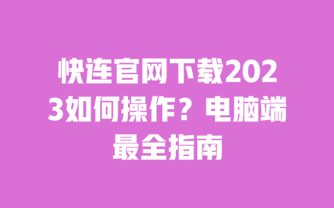 快连官网下载2023如何操作?电脑端最全指南 一