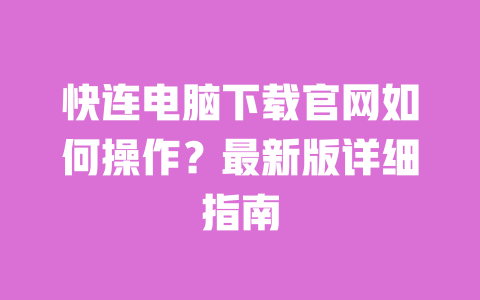 快连电脑下载官网如何操作?最新版详细指南 一