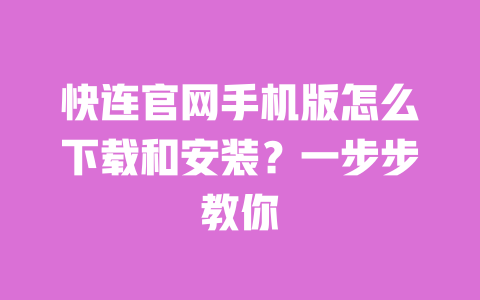 快连官网手机版怎么下载和安装?一步步教你 一
