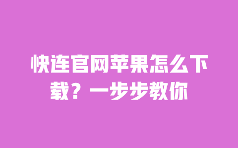 快连官网苹果怎么下载?一步步教你 一