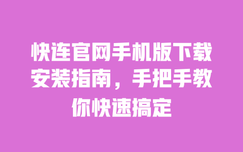 快连官网手机版下载安装指南,手把手教你快速搞定 一