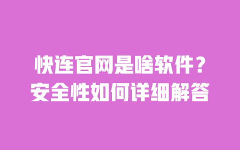 快连官网是啥软件?安全性如何详细解答 一