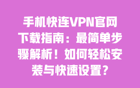 手机快连VPN官网下载指南:最简单步骤解析!如何轻松安装与快速设置?
一