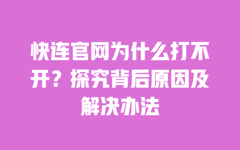 快连官网为什么打不开?探究背后原因及解决办法 一