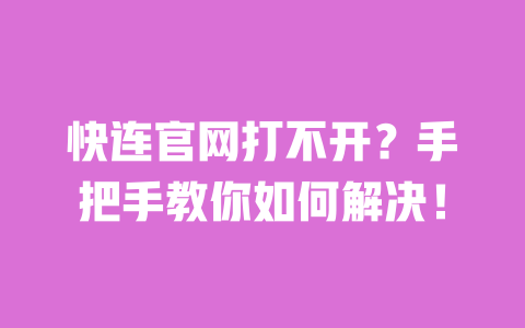 快连官网打不开?手把手教你如何解决! 一