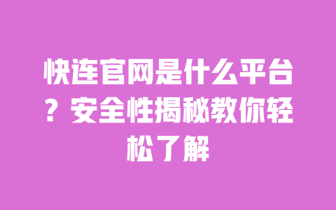 快连官网是什么平台？安全性揭秘教你轻松了解 一