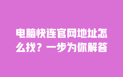 电脑快连官网地址怎么找？一步为你解答 一