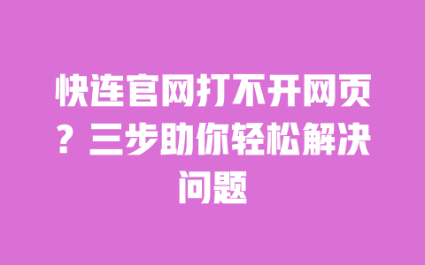 快连官网打不开网页？三步助你轻松解决问题 一
