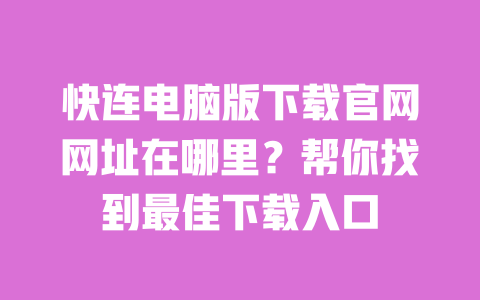 快连电脑版下载官网网址在哪里？帮你找到最佳下载入口 一