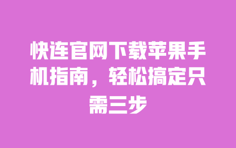 快连官网下载苹果手机指南，轻松搞定只需三步 一