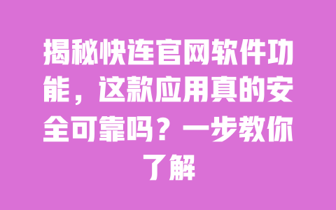 揭秘快连官网软件功能，这款应用真的安全可靠吗？一步教你了解 一