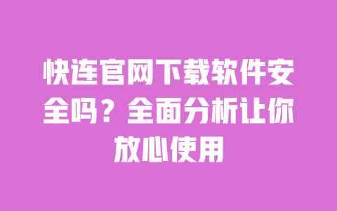快连官网下载软件安全吗？全面分析让你放心使用 一
