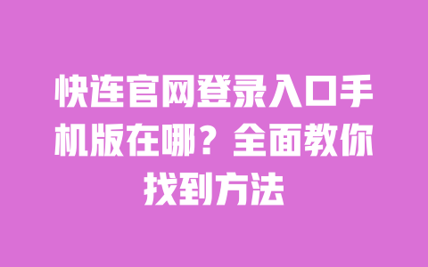 快连官网登录入口手机版在哪？全面教你找到方法 一