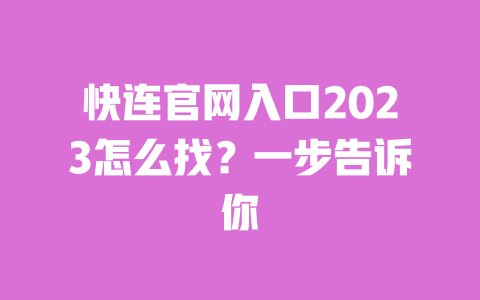 快连官网入口2023怎么找?一步告诉你 一