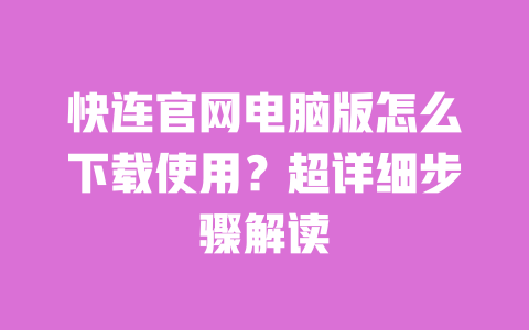 快连官网电脑版怎么下载使用？超详细步骤解读 一