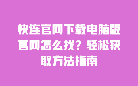 快连官网下载电脑版官网怎么找?轻松获取方法指南 一