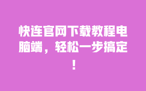 快连官网下载教程电脑端，轻松一步搞定！ 一