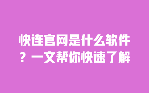 快连官网是什么软件?一文帮你快速了解 一
