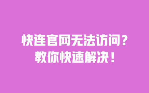 快连官网无法访问？教你快速解决！ 一