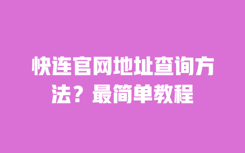 快连官网地址查询方法？最简单教程 一