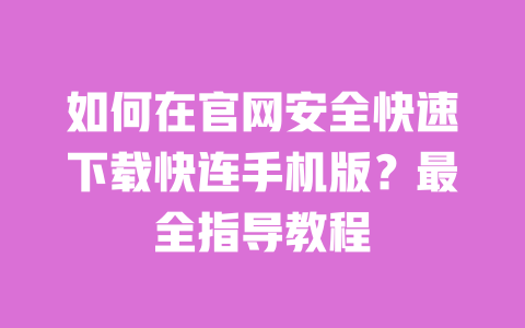 如何在官网安全快速下载快连手机版?最全指导教程 一
