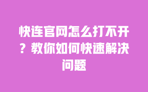 快连官网怎么打不开？教你如何快速解决问题 一
