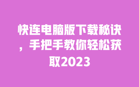 快连电脑版下载秘诀，手把手教你轻松获取2023 一