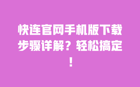 快连官网手机版下载步骤详解?轻松搞定! 一
