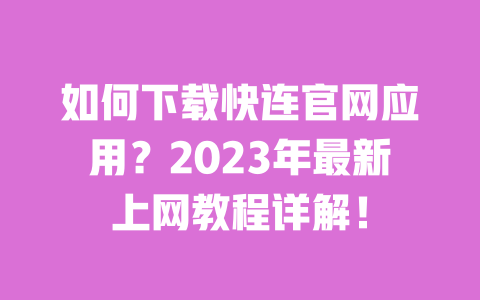 如何下载快连官网应用？2023年最新上网教程详解！ 一
