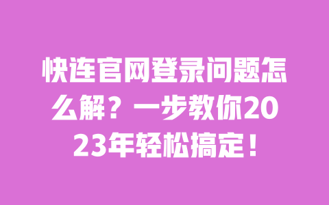 快连官网登录问题怎么解?一步教你2023年轻松搞定! 一