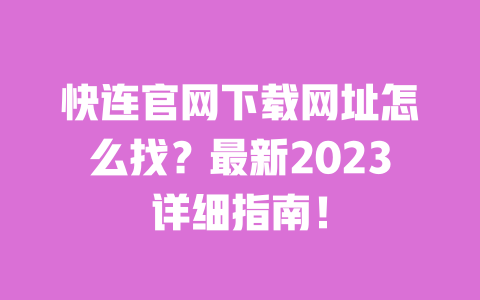 快连官网下载网址怎么找?最新2023详细指南! 一