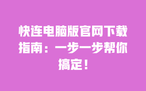 快连电脑版官网下载指南：一步一步帮你搞定！ 一
