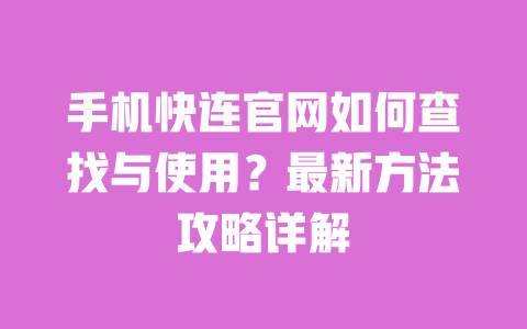 手机快连官网如何查找与使用？最新方法攻略详解 一
