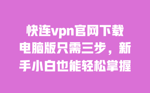 快连vpn官网下载电脑版只需三步，新手小白也能轻松掌握 一