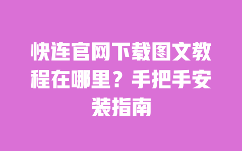 快连官网下载图文教程在哪里？手把手安装指南 一
