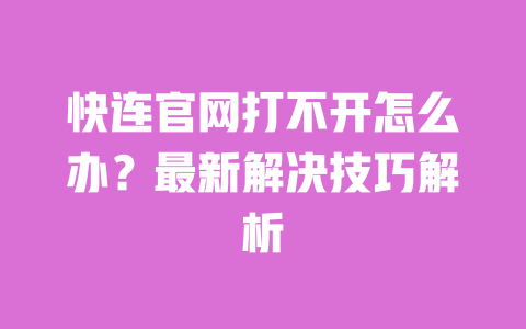 快连官网打不开怎么办？最新解决技巧解析 一
