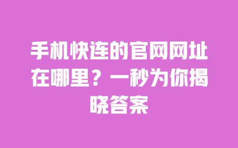 手机快连的官网网址在哪里？一秒为你揭晓答案 一