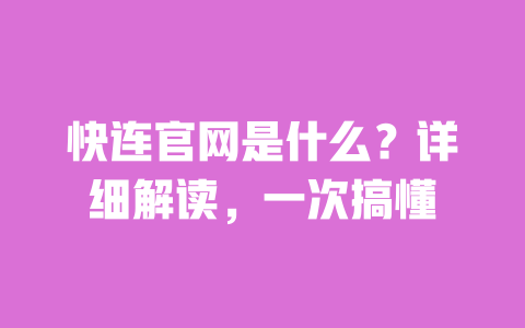 快连官网是什么？详细解读，一次搞懂 一