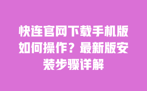 快连官网下载手机版如何操作？最新版安装步骤详解 一