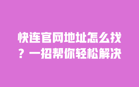 快连官网地址怎么找？一招帮你轻松解决 一
