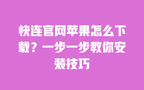 快连官网苹果怎么下载？一步一步教你安装技巧 一