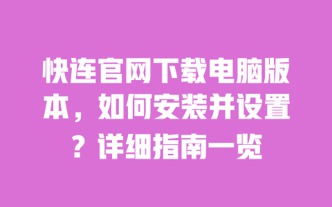 快连官网下载电脑版本，如何安装并设置？详细指南一览 一