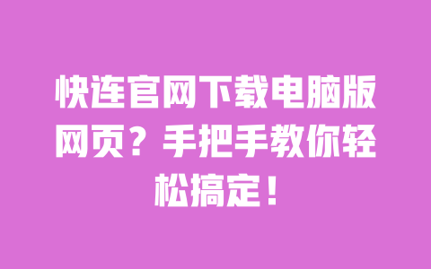 快连官网下载电脑版网页？手把手教你轻松搞定！ 一