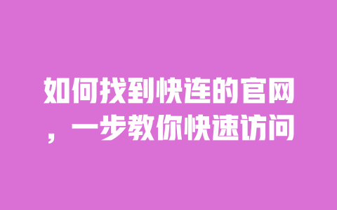 如何找到快连的官网，一步教你快速访问 一