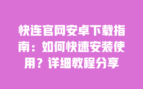 快连官网安卓下载指南：如何快速安装使用？详细教程分享 一